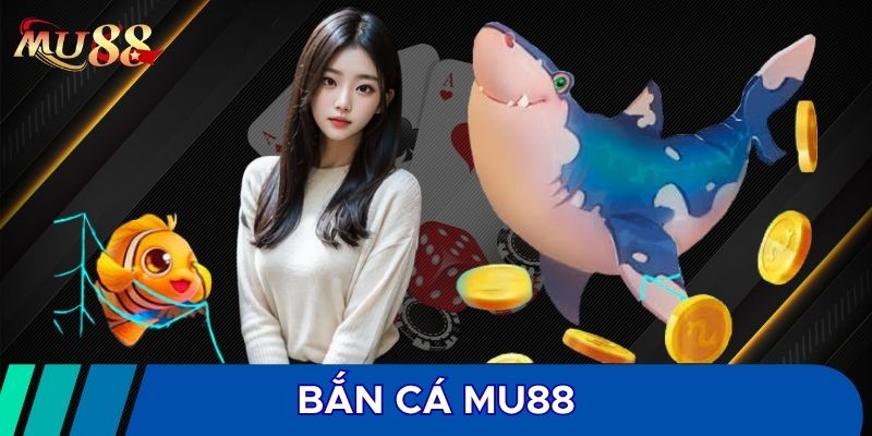 Bắn cá MU88 có nhiều sức hút